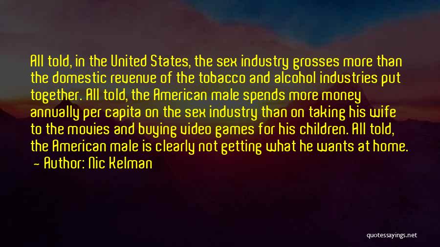 Nic Kelman Quotes: All Told, In The United States, The Sex Industry Grosses More Than The Domestic Revenue Of The Tobacco And Alcohol