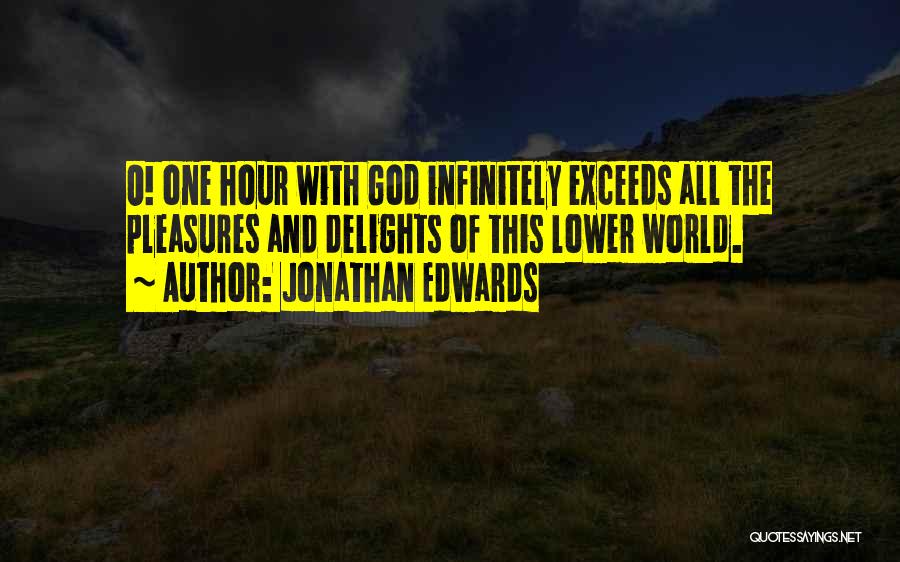 Jonathan Edwards Quotes: O! One Hour With God Infinitely Exceeds All The Pleasures And Delights Of This Lower World.