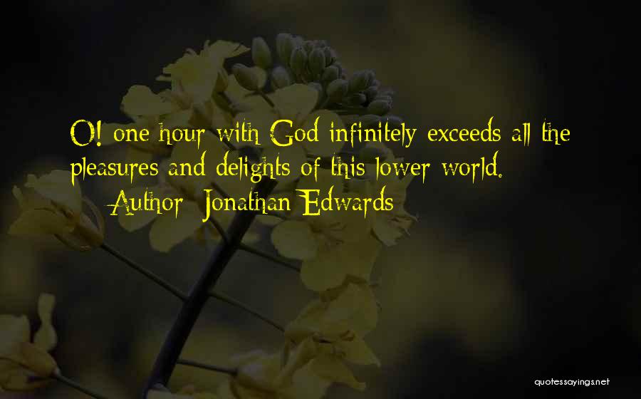 Jonathan Edwards Quotes: O! One Hour With God Infinitely Exceeds All The Pleasures And Delights Of This Lower World.