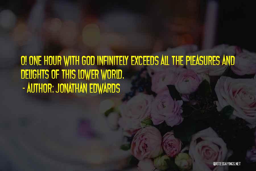 Jonathan Edwards Quotes: O! One Hour With God Infinitely Exceeds All The Pleasures And Delights Of This Lower World.