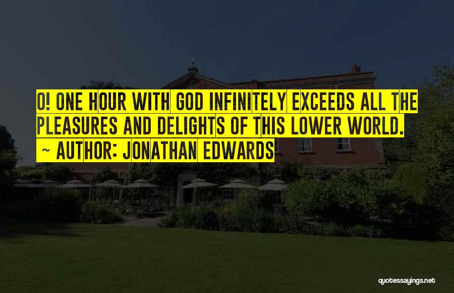 Jonathan Edwards Quotes: O! One Hour With God Infinitely Exceeds All The Pleasures And Delights Of This Lower World.