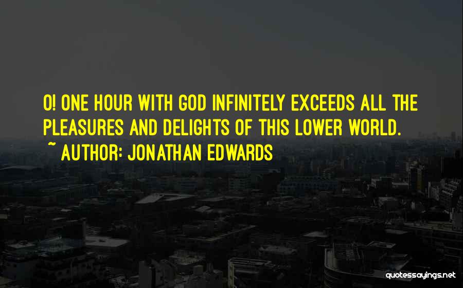 Jonathan Edwards Quotes: O! One Hour With God Infinitely Exceeds All The Pleasures And Delights Of This Lower World.