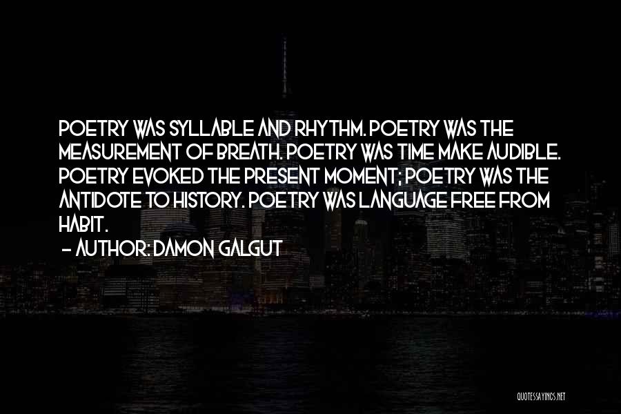 Damon Galgut Quotes: Poetry Was Syllable And Rhythm. Poetry Was The Measurement Of Breath. Poetry Was Time Make Audible. Poetry Evoked The Present