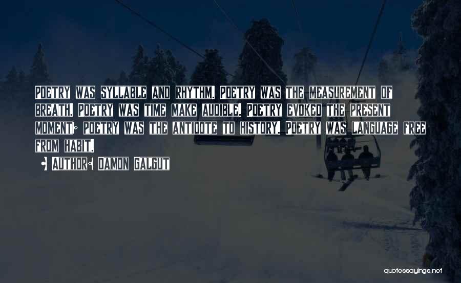Damon Galgut Quotes: Poetry Was Syllable And Rhythm. Poetry Was The Measurement Of Breath. Poetry Was Time Make Audible. Poetry Evoked The Present