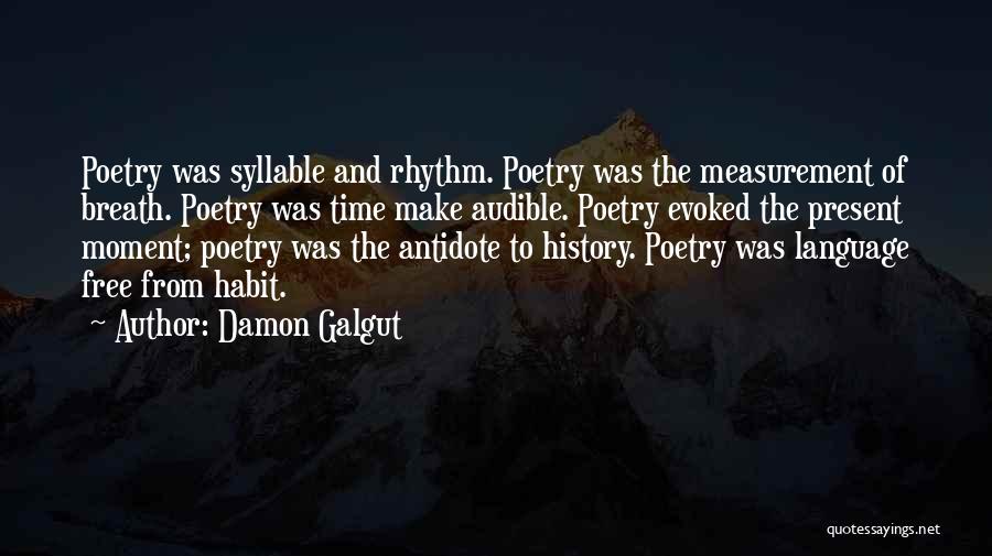 Damon Galgut Quotes: Poetry Was Syllable And Rhythm. Poetry Was The Measurement Of Breath. Poetry Was Time Make Audible. Poetry Evoked The Present