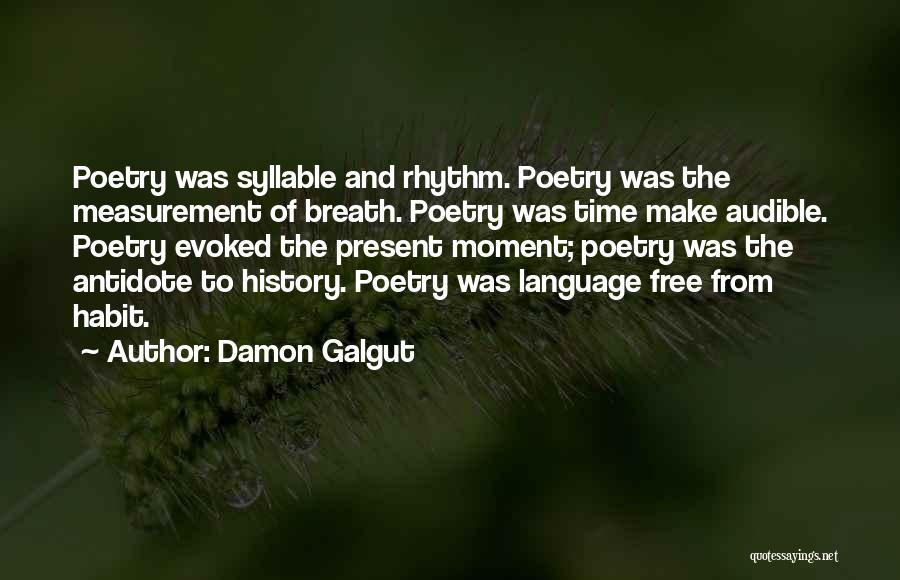 Damon Galgut Quotes: Poetry Was Syllable And Rhythm. Poetry Was The Measurement Of Breath. Poetry Was Time Make Audible. Poetry Evoked The Present