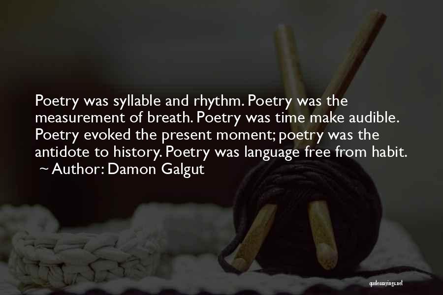 Damon Galgut Quotes: Poetry Was Syllable And Rhythm. Poetry Was The Measurement Of Breath. Poetry Was Time Make Audible. Poetry Evoked The Present