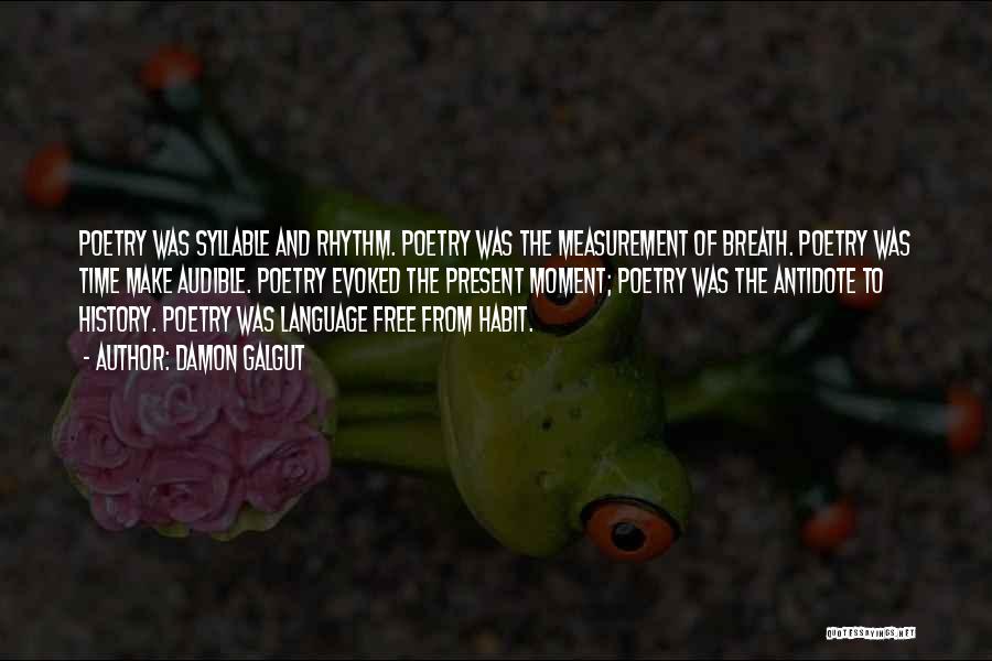 Damon Galgut Quotes: Poetry Was Syllable And Rhythm. Poetry Was The Measurement Of Breath. Poetry Was Time Make Audible. Poetry Evoked The Present