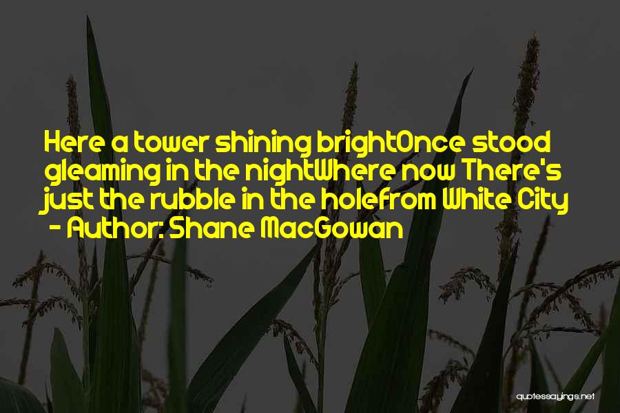Shane MacGowan Quotes: Here A Tower Shining Brightonce Stood Gleaming In The Nightwhere Now There's Just The Rubble In The Holefrom White City