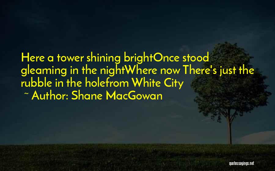 Shane MacGowan Quotes: Here A Tower Shining Brightonce Stood Gleaming In The Nightwhere Now There's Just The Rubble In The Holefrom White City