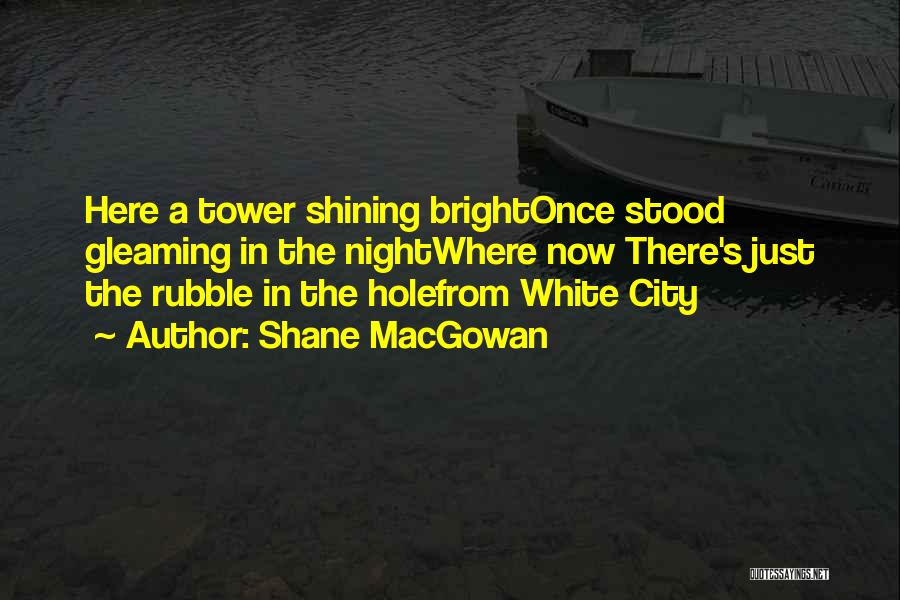 Shane MacGowan Quotes: Here A Tower Shining Brightonce Stood Gleaming In The Nightwhere Now There's Just The Rubble In The Holefrom White City