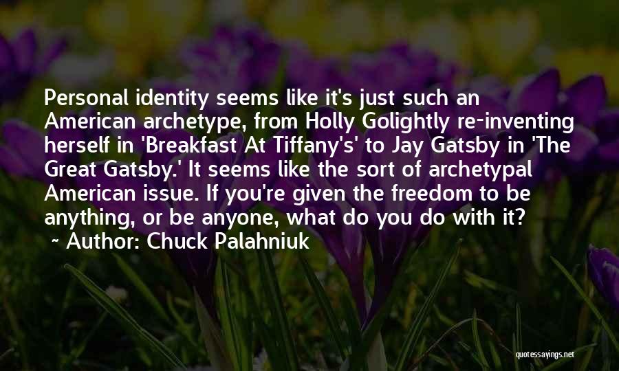 Chuck Palahniuk Quotes: Personal Identity Seems Like It's Just Such An American Archetype, From Holly Golightly Re-inventing Herself In 'breakfast At Tiffany's' To