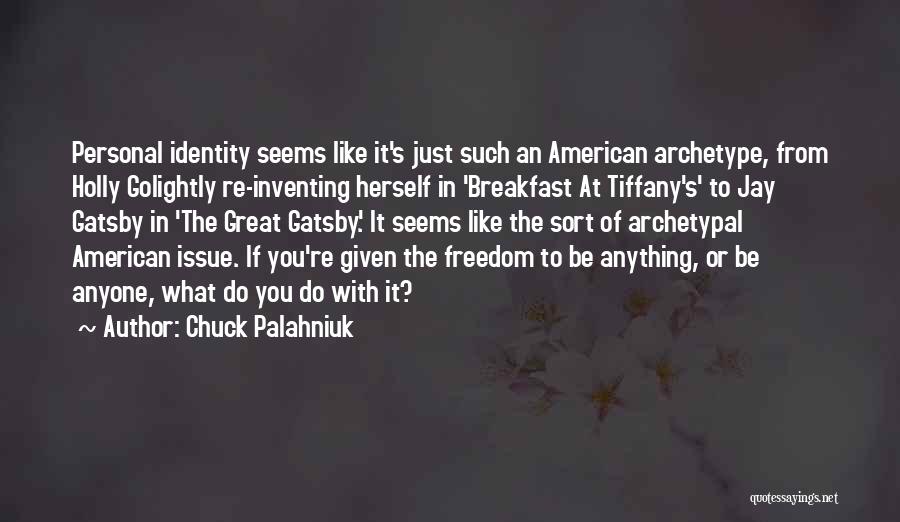 Chuck Palahniuk Quotes: Personal Identity Seems Like It's Just Such An American Archetype, From Holly Golightly Re-inventing Herself In 'breakfast At Tiffany's' To