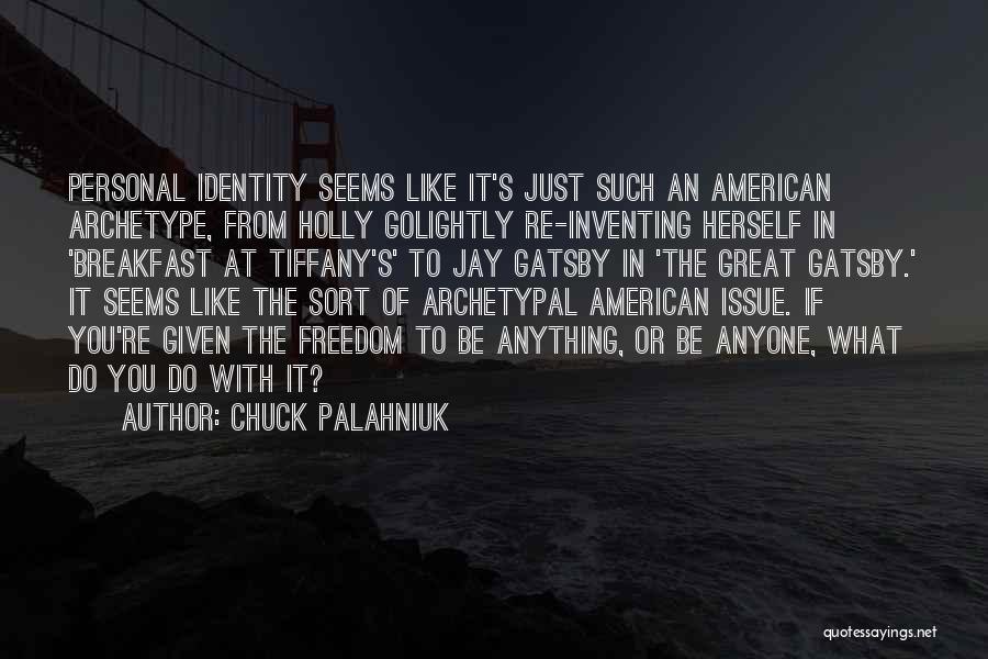 Chuck Palahniuk Quotes: Personal Identity Seems Like It's Just Such An American Archetype, From Holly Golightly Re-inventing Herself In 'breakfast At Tiffany's' To