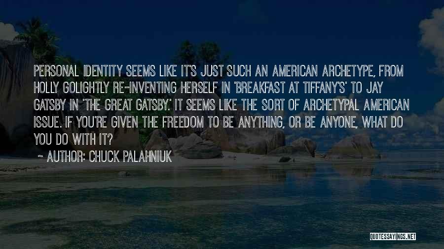 Chuck Palahniuk Quotes: Personal Identity Seems Like It's Just Such An American Archetype, From Holly Golightly Re-inventing Herself In 'breakfast At Tiffany's' To