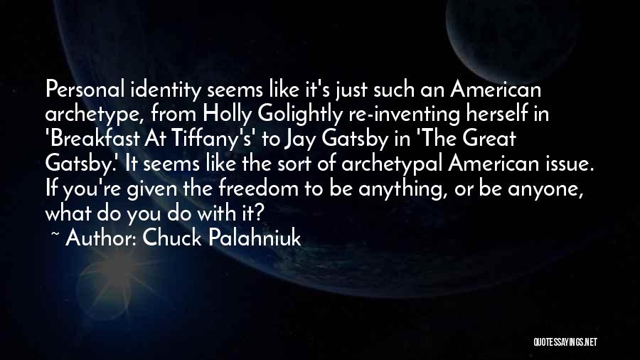 Chuck Palahniuk Quotes: Personal Identity Seems Like It's Just Such An American Archetype, From Holly Golightly Re-inventing Herself In 'breakfast At Tiffany's' To