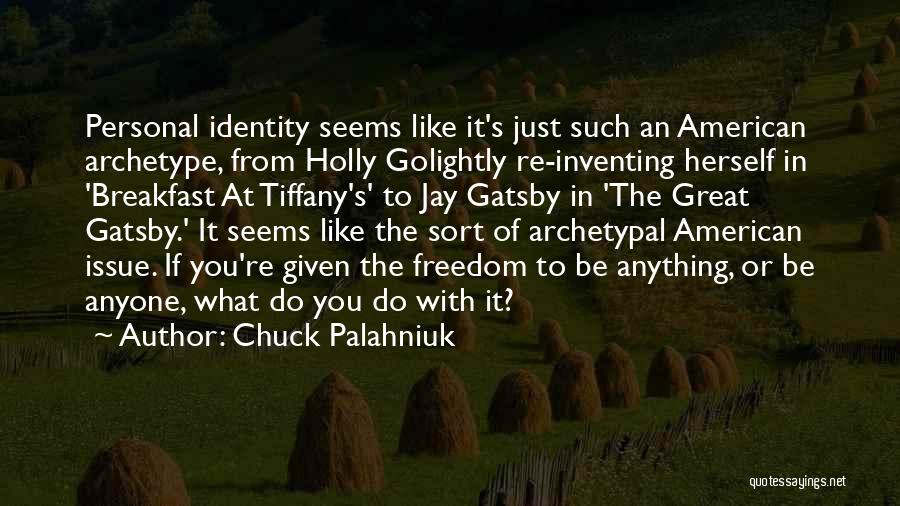 Chuck Palahniuk Quotes: Personal Identity Seems Like It's Just Such An American Archetype, From Holly Golightly Re-inventing Herself In 'breakfast At Tiffany's' To