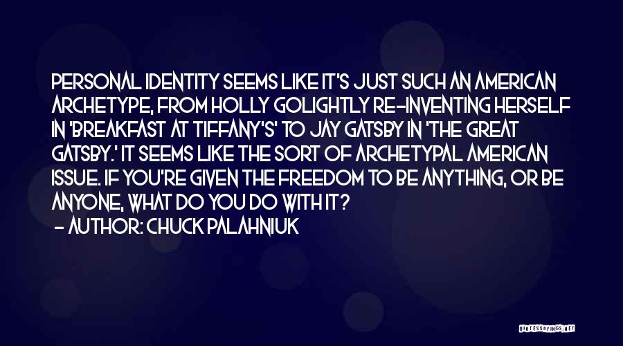 Chuck Palahniuk Quotes: Personal Identity Seems Like It's Just Such An American Archetype, From Holly Golightly Re-inventing Herself In 'breakfast At Tiffany's' To