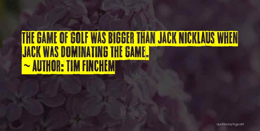 Tim Finchem Quotes: The Game Of Golf Was Bigger Than Jack Nicklaus When Jack Was Dominating The Game.