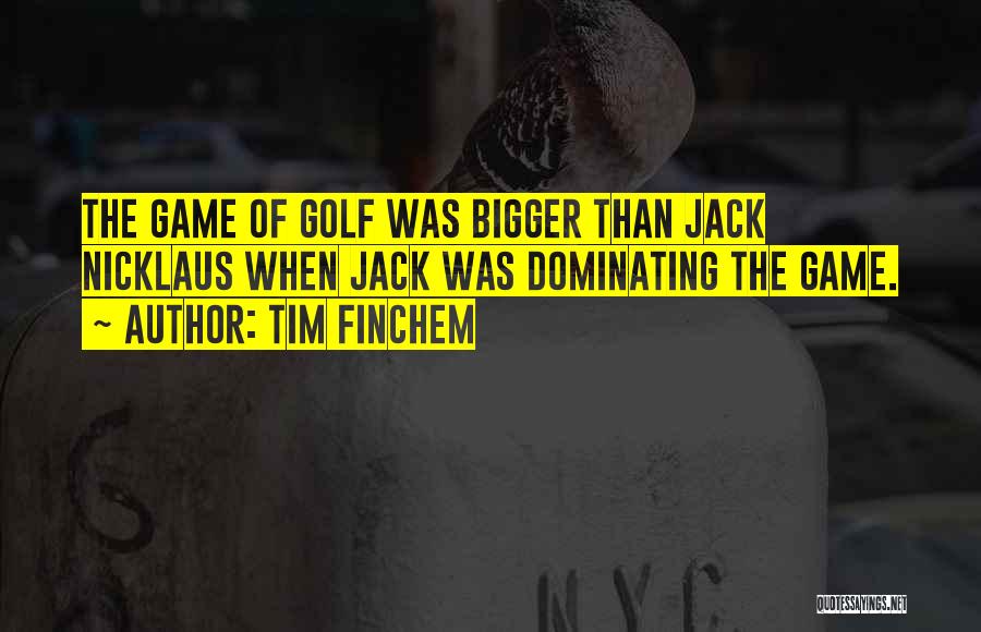 Tim Finchem Quotes: The Game Of Golf Was Bigger Than Jack Nicklaus When Jack Was Dominating The Game.
