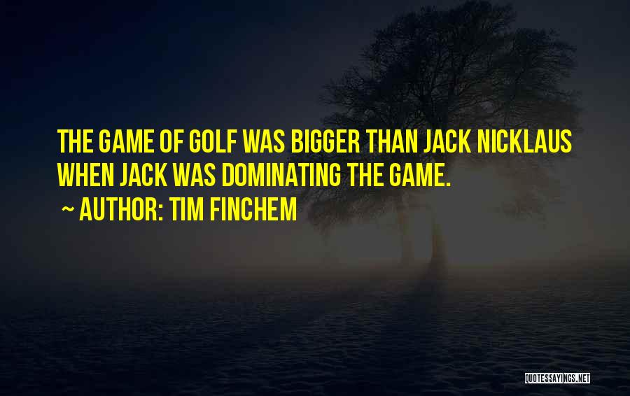 Tim Finchem Quotes: The Game Of Golf Was Bigger Than Jack Nicklaus When Jack Was Dominating The Game.