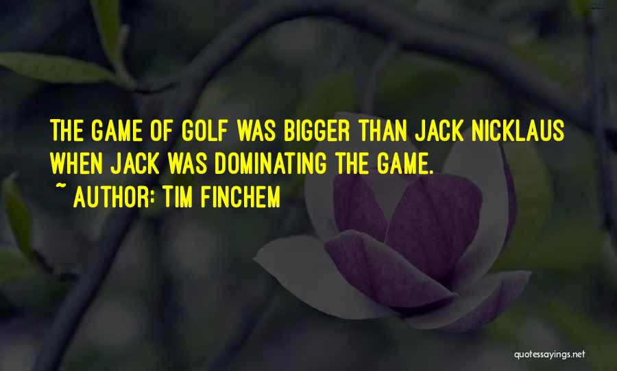 Tim Finchem Quotes: The Game Of Golf Was Bigger Than Jack Nicklaus When Jack Was Dominating The Game.