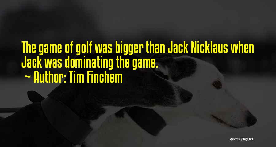 Tim Finchem Quotes: The Game Of Golf Was Bigger Than Jack Nicklaus When Jack Was Dominating The Game.