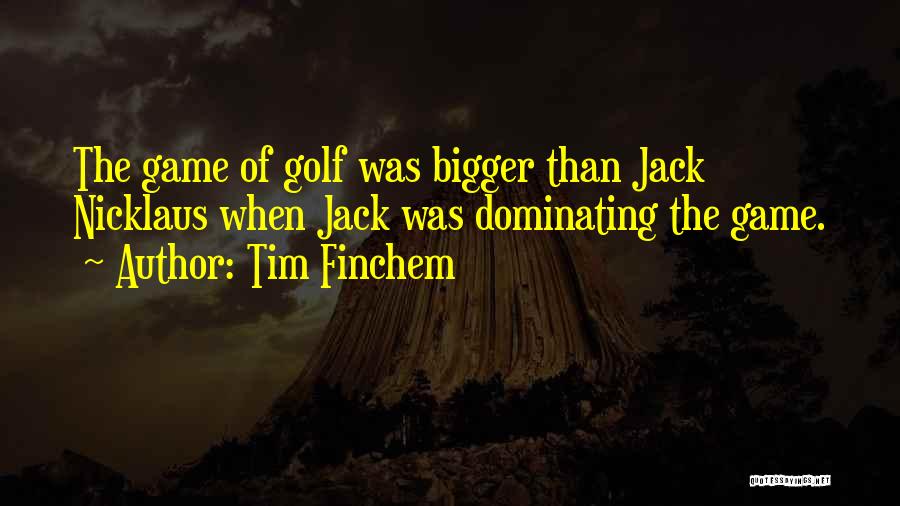 Tim Finchem Quotes: The Game Of Golf Was Bigger Than Jack Nicklaus When Jack Was Dominating The Game.