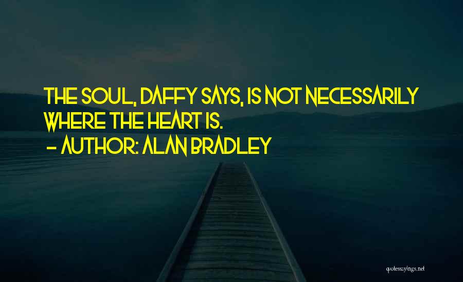 Alan Bradley Quotes: The Soul, Daffy Says, Is Not Necessarily Where The Heart Is.