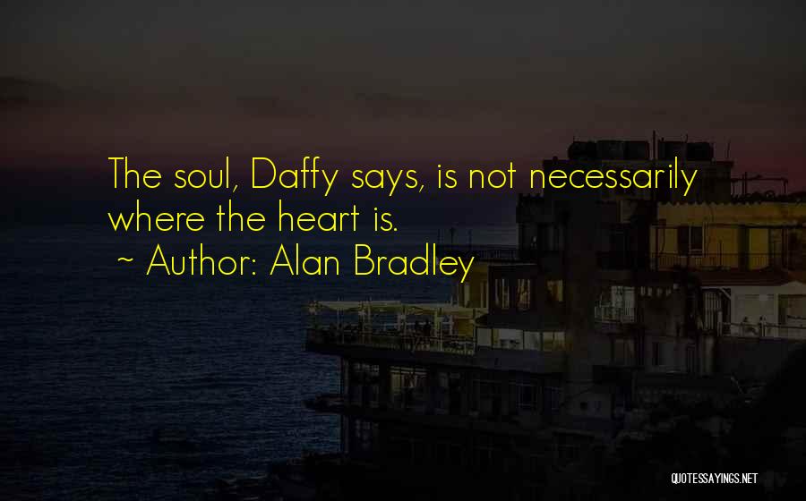 Alan Bradley Quotes: The Soul, Daffy Says, Is Not Necessarily Where The Heart Is.