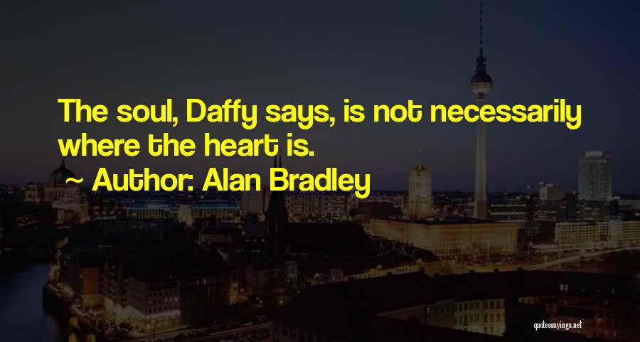 Alan Bradley Quotes: The Soul, Daffy Says, Is Not Necessarily Where The Heart Is.