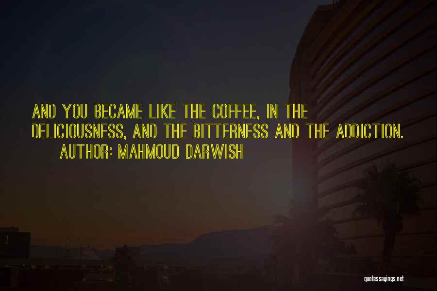 Mahmoud Darwish Quotes: And You Became Like The Coffee, In The Deliciousness, And The Bitterness And The Addiction.