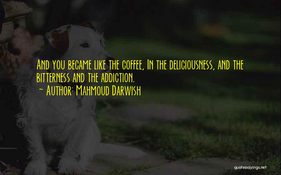 Mahmoud Darwish Quotes: And You Became Like The Coffee, In The Deliciousness, And The Bitterness And The Addiction.