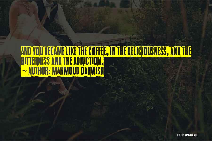 Mahmoud Darwish Quotes: And You Became Like The Coffee, In The Deliciousness, And The Bitterness And The Addiction.