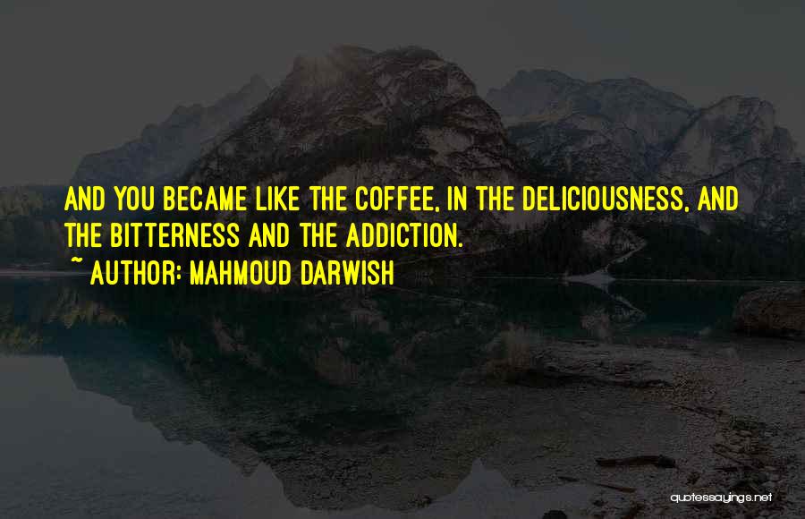 Mahmoud Darwish Quotes: And You Became Like The Coffee, In The Deliciousness, And The Bitterness And The Addiction.