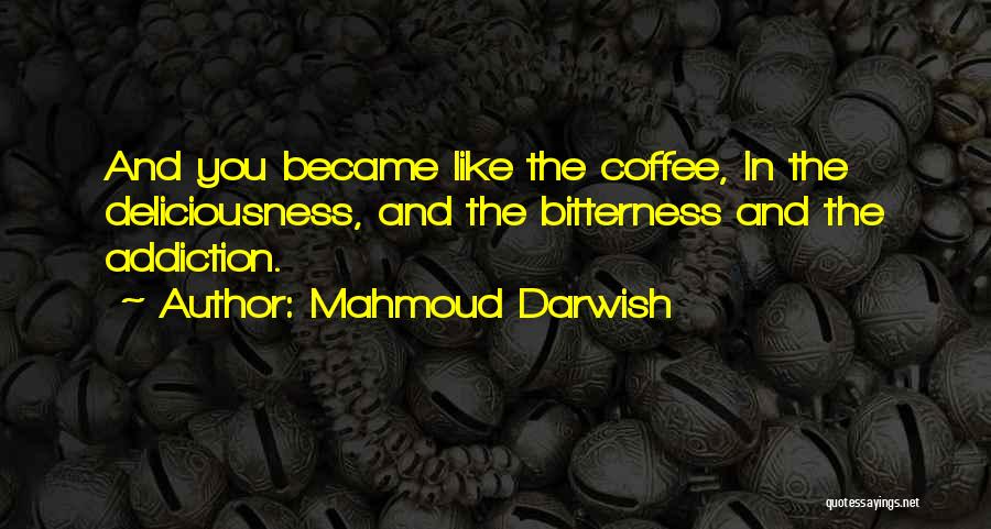 Mahmoud Darwish Quotes: And You Became Like The Coffee, In The Deliciousness, And The Bitterness And The Addiction.