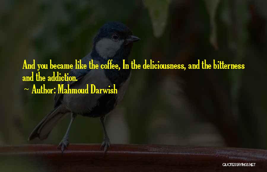 Mahmoud Darwish Quotes: And You Became Like The Coffee, In The Deliciousness, And The Bitterness And The Addiction.