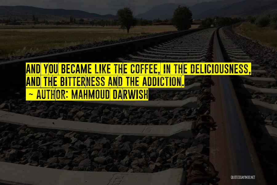 Mahmoud Darwish Quotes: And You Became Like The Coffee, In The Deliciousness, And The Bitterness And The Addiction.