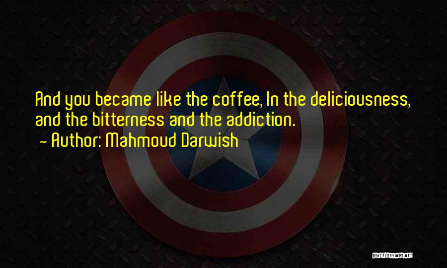 Mahmoud Darwish Quotes: And You Became Like The Coffee, In The Deliciousness, And The Bitterness And The Addiction.