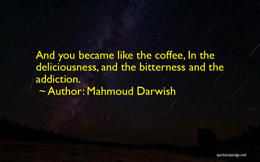 Mahmoud Darwish Quotes: And You Became Like The Coffee, In The Deliciousness, And The Bitterness And The Addiction.