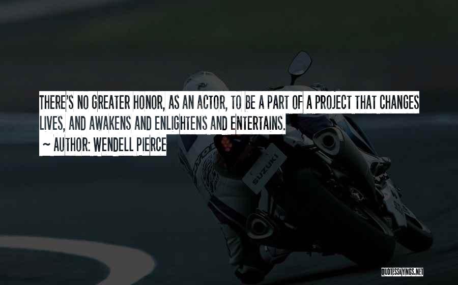 Wendell Pierce Quotes: There's No Greater Honor, As An Actor, To Be A Part Of A Project That Changes Lives, And Awakens And