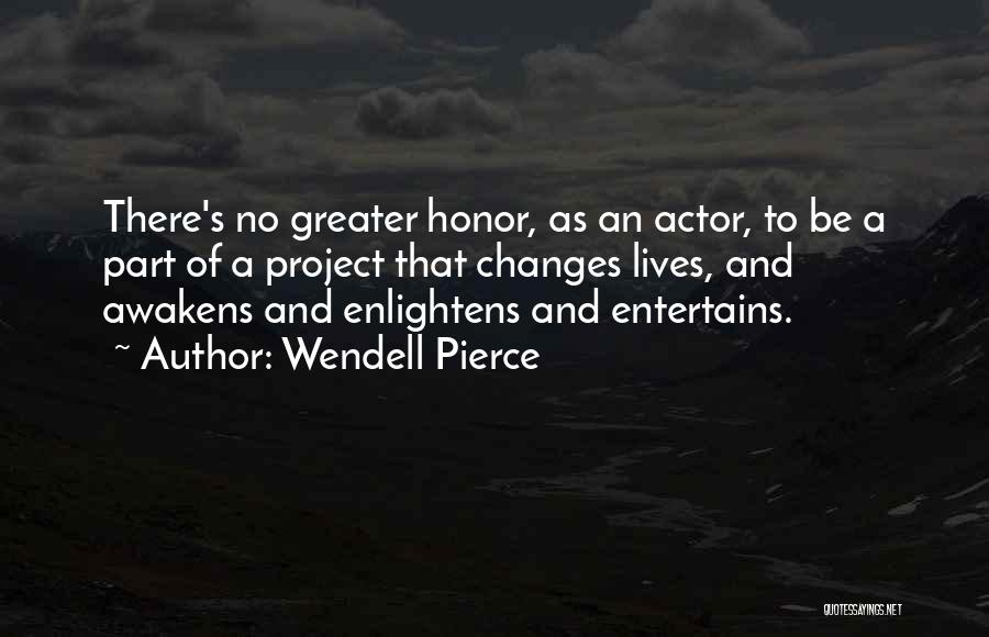 Wendell Pierce Quotes: There's No Greater Honor, As An Actor, To Be A Part Of A Project That Changes Lives, And Awakens And
