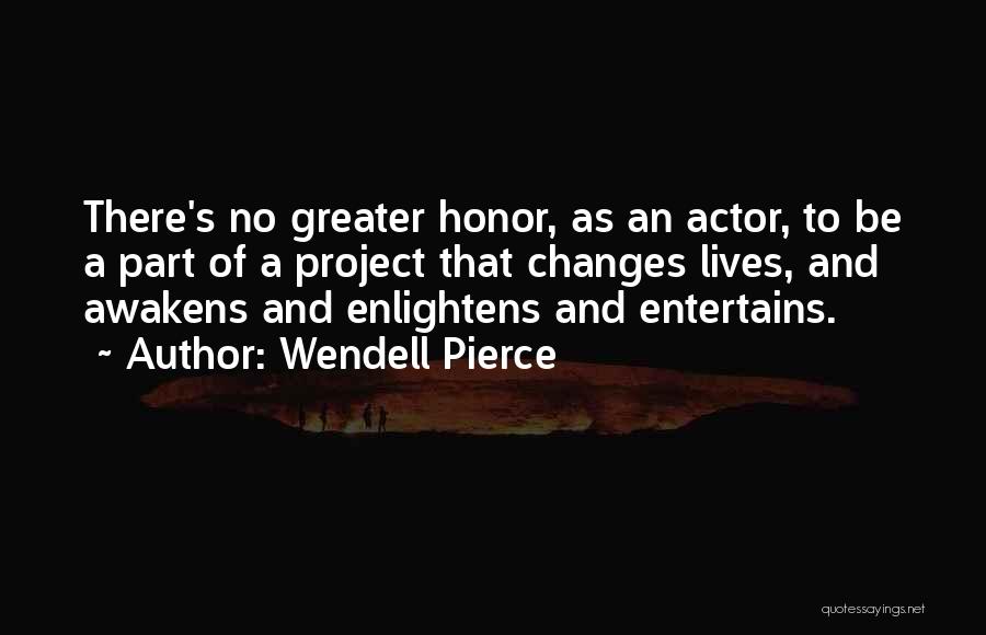 Wendell Pierce Quotes: There's No Greater Honor, As An Actor, To Be A Part Of A Project That Changes Lives, And Awakens And