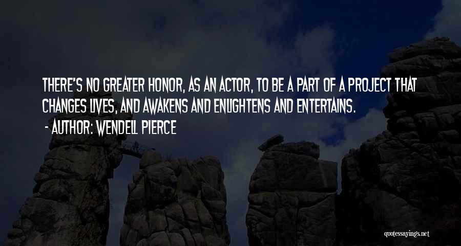 Wendell Pierce Quotes: There's No Greater Honor, As An Actor, To Be A Part Of A Project That Changes Lives, And Awakens And