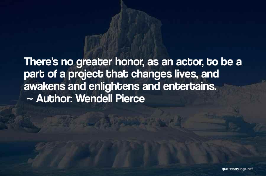 Wendell Pierce Quotes: There's No Greater Honor, As An Actor, To Be A Part Of A Project That Changes Lives, And Awakens And