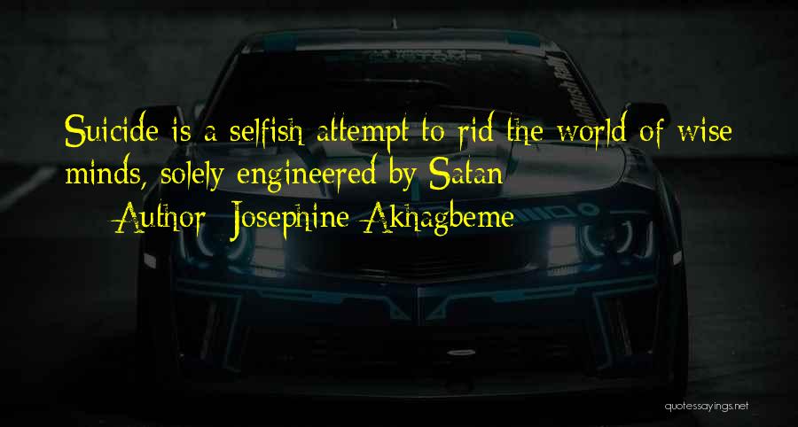 Josephine Akhagbeme Quotes: Suicide Is A Selfish Attempt To Rid The World Of Wise Minds, Solely Engineered By Satan