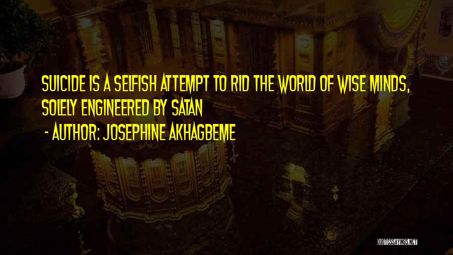Josephine Akhagbeme Quotes: Suicide Is A Selfish Attempt To Rid The World Of Wise Minds, Solely Engineered By Satan