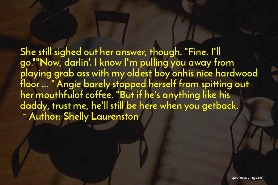 Shelly Laurenston Quotes: She Still Sighed Out Her Answer, Though. Fine. I'll Go.now, Darlin'. I Know I'm Pulling You Away From Playing Grab