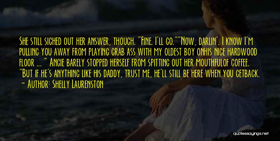 Shelly Laurenston Quotes: She Still Sighed Out Her Answer, Though. Fine. I'll Go.now, Darlin'. I Know I'm Pulling You Away From Playing Grab