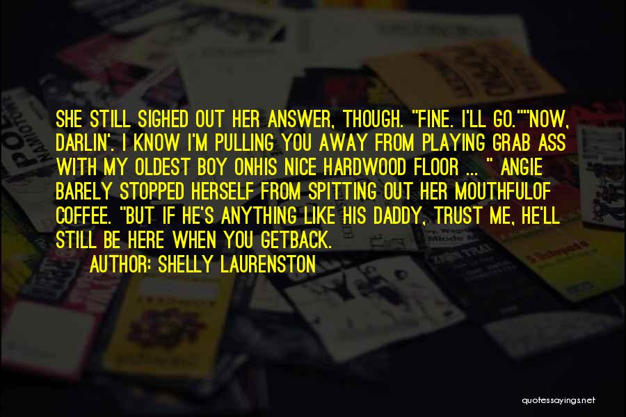 Shelly Laurenston Quotes: She Still Sighed Out Her Answer, Though. Fine. I'll Go.now, Darlin'. I Know I'm Pulling You Away From Playing Grab